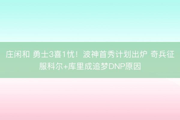 莊閑和 勇士3喜1憂！波神首秀計劃出爐 奇兵征服科爾+庫里成追夢DNP原因