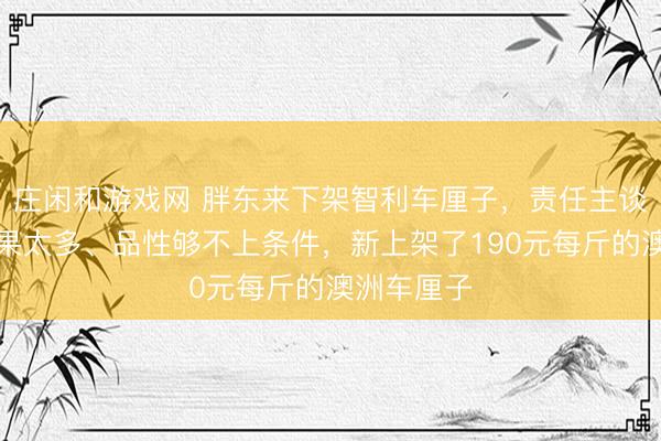 莊閑和游戲網 胖東來下架智利車厘子，責任主談主員：壞果太多、品性夠不上條件，新上架了190元每斤的澳洲車厘子