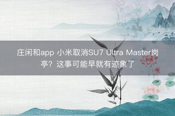 莊閑和app 小米取消SU7 Ultra Master崗亭？這事可能早就有跡象了