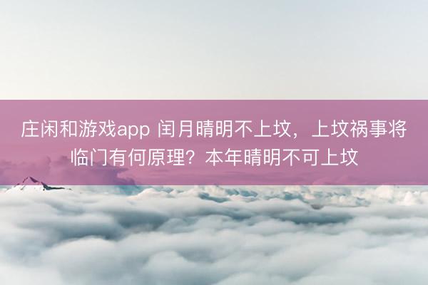 莊閑和游戲app 閏月晴明不上墳，上墳禍?zhǔn)聦⑴R門有何原理？本年晴明不可上墳
