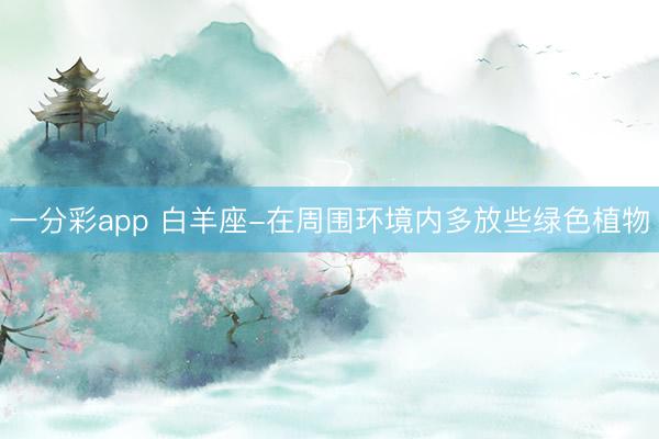 一分彩app 白羊座-在周圍環境內多放些綠色植物