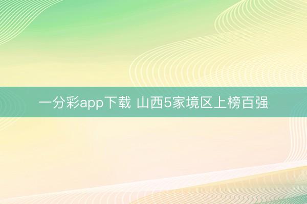 一分彩app下載 山西5家境區上榜百強
