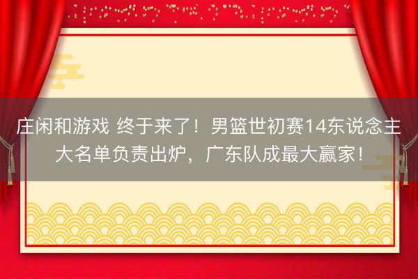 莊閑和游戲 終于來了！男籃世初賽14東說念主大名單負責出爐，廣東隊成最大贏家！