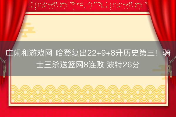 莊閑和游戲網 哈登復出22+9+8升歷史第三！騎士三殺送籃網8連敗 波特26分