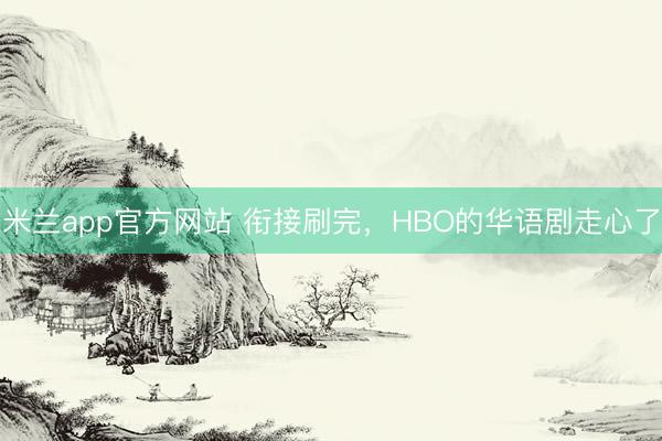 米蘭app官方網(wǎng)站 銜接刷完,HBO的華語劇走心了