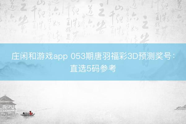 莊閑和游戲app 053期唐羽福彩3D預(yù)測(cè)獎(jiǎng)號(hào)：直選5碼參考